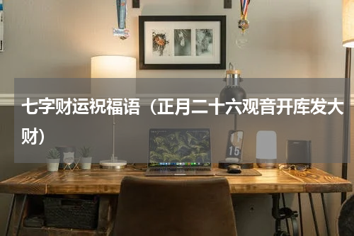 七字财运祝福语（正月二十六观音开库发大财）