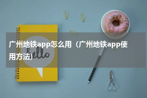 广州地铁app怎么用（广州地铁app使用方法）