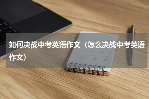 如何决战中考英语作文（怎么决战中考英语作文）