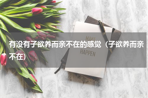 有没有子欲养而亲不在的感觉（子欲养而亲不在）