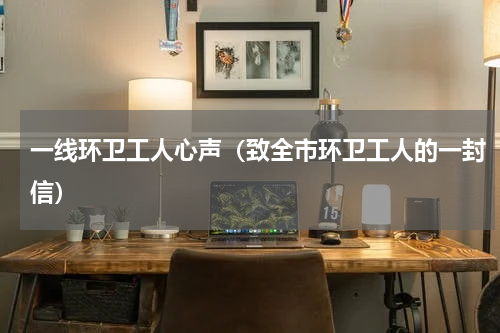 一线环卫工人心声（致全市环卫工人的一封信）