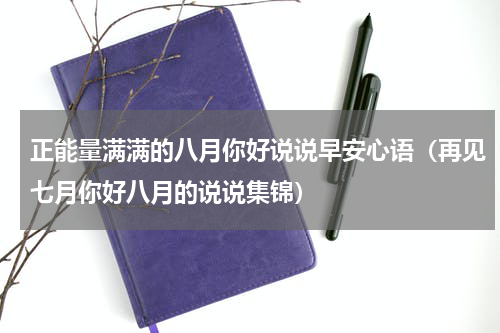 正能量满满的八月你好说说早安心语（再见七月你好八月的说说集锦）