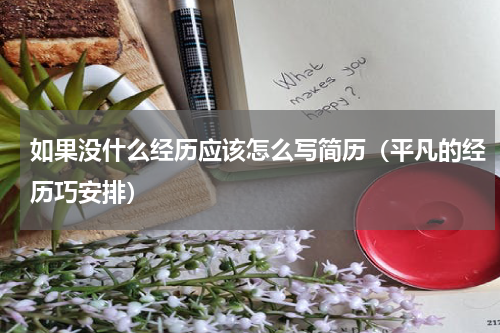 如果没什么经历应该怎么写简历（平凡的经历巧安排）