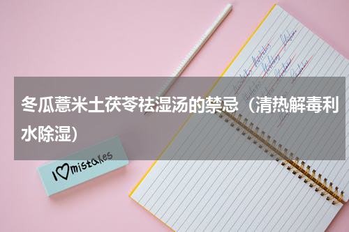 冬瓜薏米土茯苓祛湿汤的禁忌（清热解毒利水除湿）