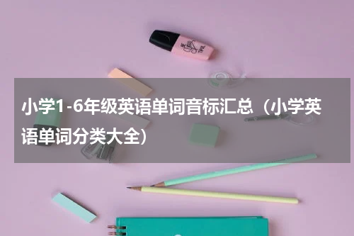 小学1-6年级英语单词音标汇总（小学英语单词分类大全）