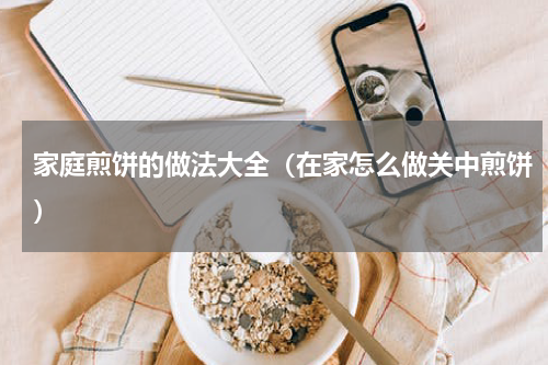 家庭煎饼的做法大全（在家怎么做关中煎饼）
