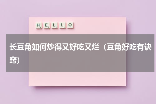 长豆角如何炒得又好吃又烂（豆角好吃有诀窍）