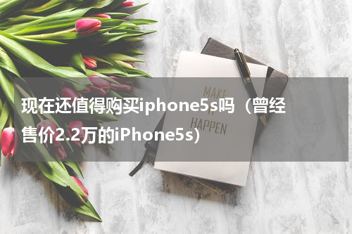 现在还值得购买iphone5s吗（曾经售价2.2万的iPhone5s）