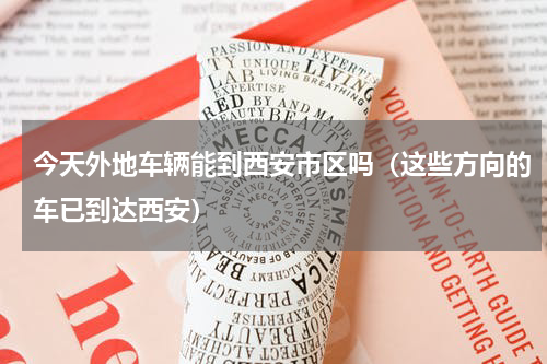 今天外地车辆能到西安市区吗（这些方向的车已到达西安）