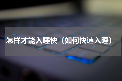 怎样才能入睡快（如何快速入睡）