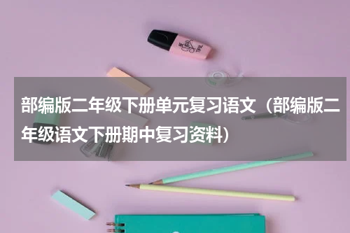 部编版二年级下册单元复习语文（部编版二年级语文下册期中复习资料）