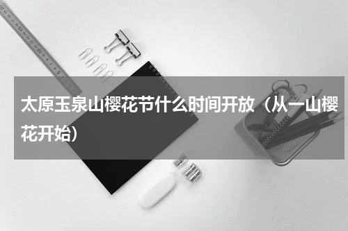 太原玉泉山樱花节什么时间开放（从一山樱花开始）