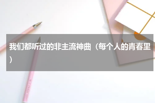 我们都听过的非主流神曲（每个人的青春里）