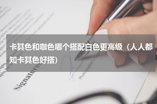 卡其色和咖色哪个搭配白色更高级（人人都知卡其色好搭）