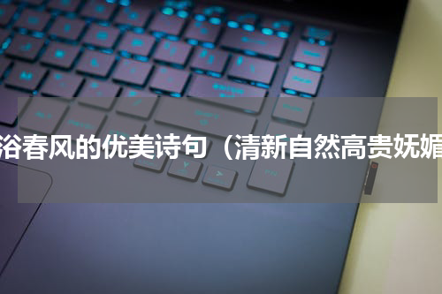 沐浴春风的优美诗句（清新自然高贵妩媚）