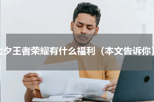七夕王者荣耀有什么福利（本文告诉你）