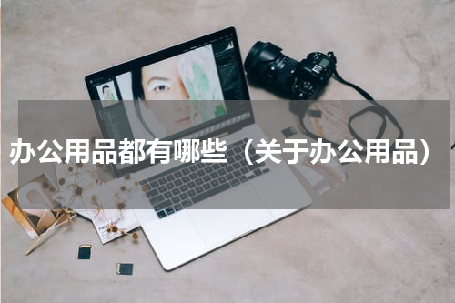 办公用品都有哪些（关于办公用品）