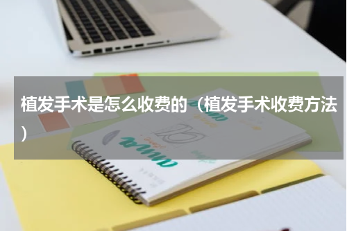 植发手术是怎么收费的（植发手术收费方法）