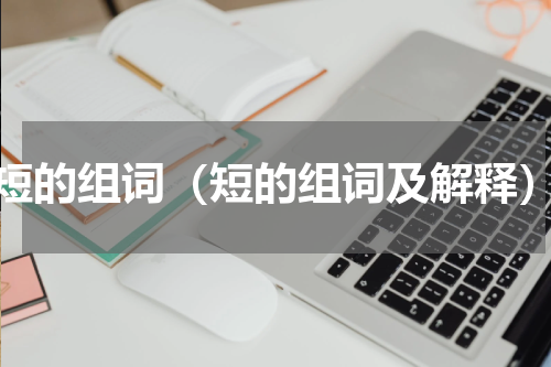 短的组词（短的组词及解释）