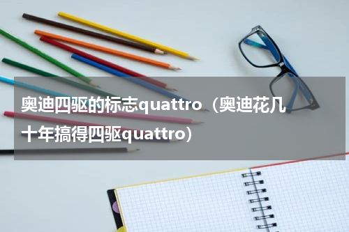 奥迪四驱的标志quattro（奥迪花几十年搞得四驱quattro）
