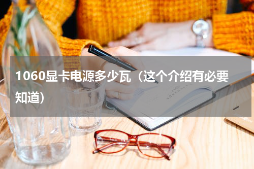 1060显卡电源多少瓦（这个介绍有必要知道）