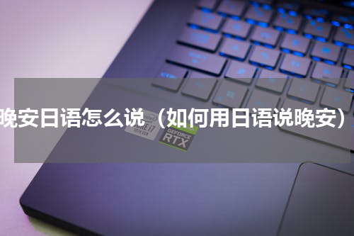 晚安日语怎么说（如何用日语说晚安）