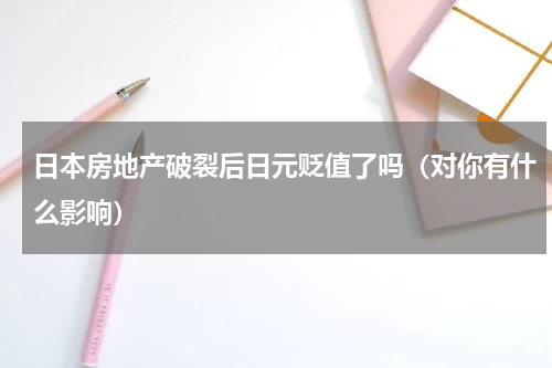 日本房地产破裂后日元贬值了吗（对你有什么影响）