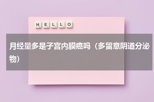 月经量多是子宫内膜癌吗（多留意阴道分泌物）