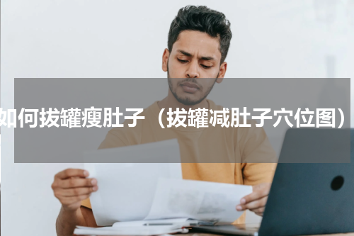 如何拔罐瘦肚子（拔罐减肚子穴位图）