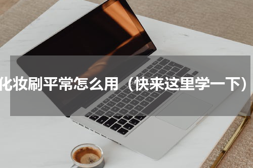 化妆刷平常怎么用（快来这里学一下）