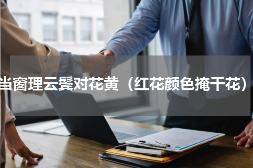 当窗理云鬓对花黄（红花颜色掩千花）