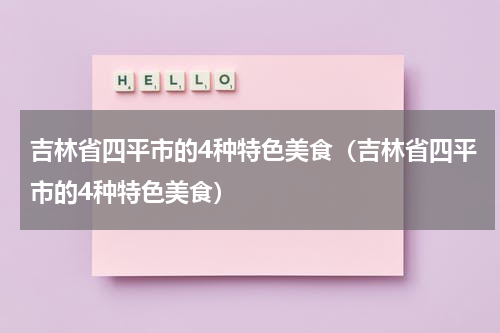 吉林省四平市的4种特色美食（吉林省四平市的4种特色美食）