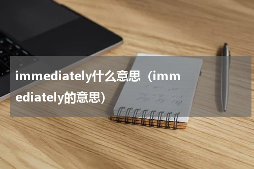 immediately什么意思（immediately的意思）