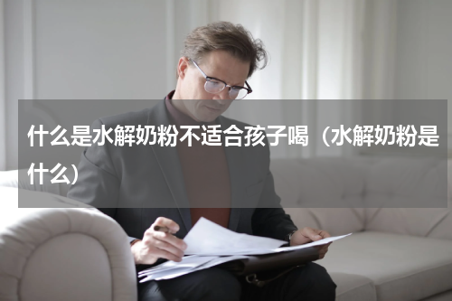 什么是水解奶粉不适合孩子喝（水解奶粉是什么）