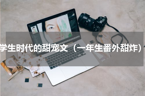 学生时代的甜宠文（一年生番外甜炸）