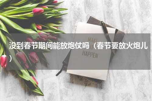 没到春节期间能放炮仗吗（春节要放火炮儿）