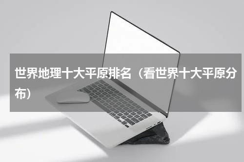 世界地理十大平原排名（看世界十大平原分布）