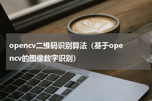 opencv二维码识别算法（基于opencv的图像数字识别）