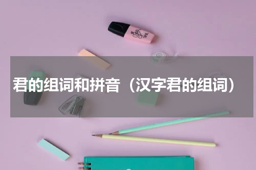 君的组词和拼音（汉字君的组词）