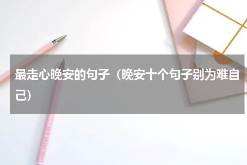 最走心晚安的句子（晚安十个句子别为难自己）