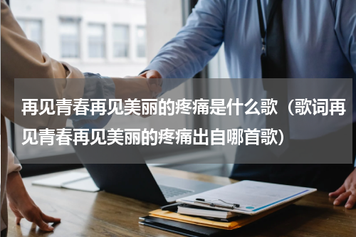 再见青春再见美丽的疼痛是什么歌（歌词再见青春再见美丽的疼痛出自哪首歌）