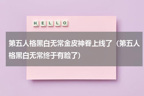 第五人格黑白无常金皮神眷上线了（第五人格黑白无常终于有脸了）
