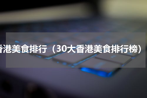 香港美食排行（30大香港美食排行榜）
