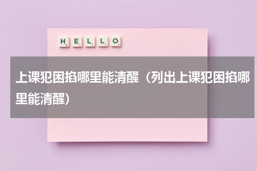 上课犯困掐哪里能清醒（列出上课犯困掐哪里能清醒）