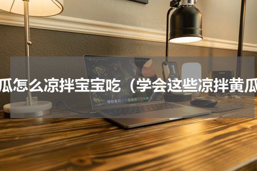 黄瓜怎么凉拌宝宝吃（学会这些凉拌黄瓜）