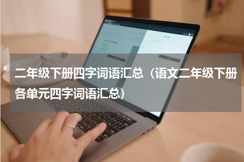 二年级下册四字词语汇总（语文二年级下册各单元四字词语汇总）