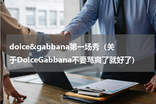 dolce&gabbana第一场秀（关于DolceGabbana不要骂爽了就好了）