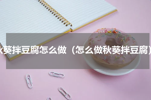 秋葵拌豆腐怎么做（怎么做秋葵拌豆腐）