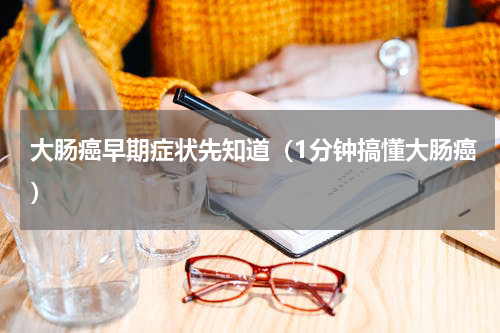大肠癌早期症状先知道（1分钟搞懂大肠癌）