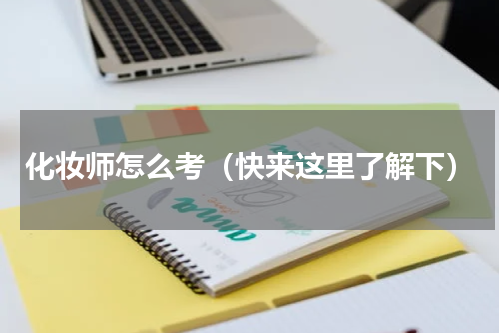 化妆师怎么考（快来这里了解下）